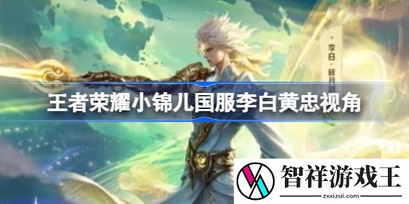 王者荣耀小锦儿国服李白黄忠视角哪里有-王者荣耀小锦儿国服李白黄忠视角