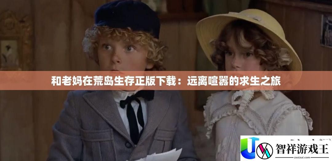 与老妈在荒岛生存正版下载：远离喧嚣的求生之旅