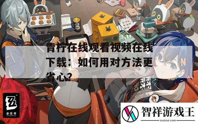 青柠在线观看视频在线下载：如何用对方法更省心
