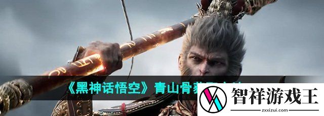 黑神话悟空青山骨怎么获得-青山骨获取方法