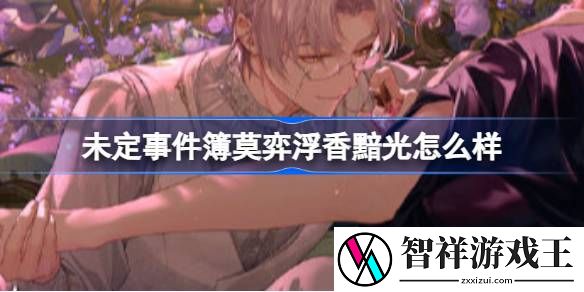 未定事件簿莫弈浮香黯光怎么样-未定事件簿莫弈浮香黯光返场介绍