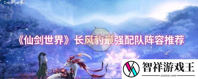 仙剑世界长风豹最强配队阵容推荐-浅蓝网