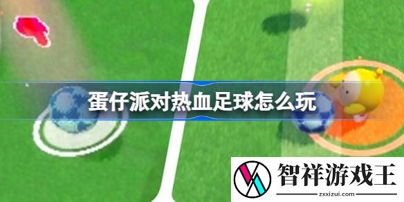 蛋仔派对热血足球怎么玩-蛋仔派对热血足球活动玩法介绍