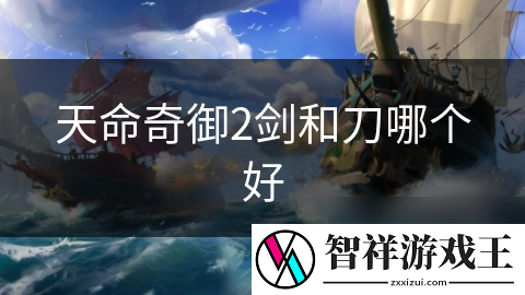 天命奇御2剑和刀哪个好