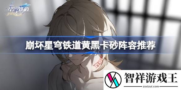 崩坏星穹铁道黄黑卡砂阵容推荐-崩坏星穹铁道砂金阵容怎么搭配