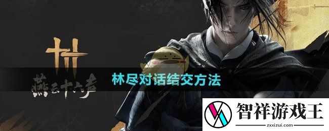燕云十六声林尽怎么结交-林尽对话结交方法