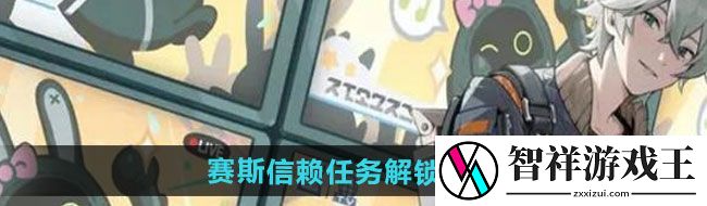 绝区零赛斯信赖任务如何解锁-赛斯信赖任务解锁方法