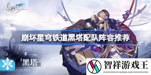 崩坏星穹铁道黑塔怎么配队-崩坏星穹铁道黑塔配队阵容推荐