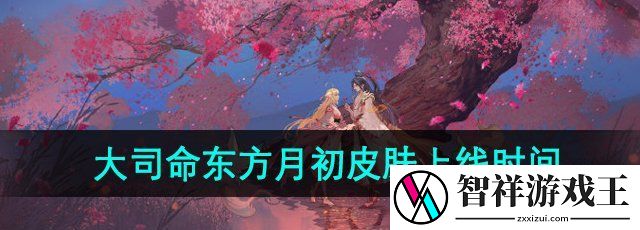王者荣耀大司命东方月初皮肤什么时候出-大司命东方月初新皮肤上线时间