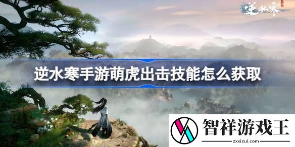 逆水寒手游萌虎出击怎么获得-逆水寒手游萌虎出击技能怎么获取