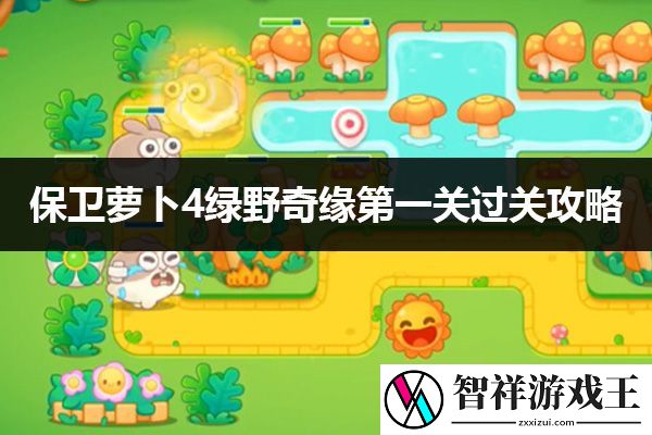 保卫萝卜4绿野奇缘第1关过关攻略：攻略分享升级技巧