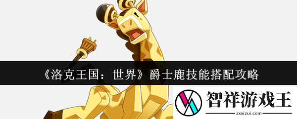 洛克王国世界爵士鹿技能怎么搭配-爵士鹿技能搭配攻略