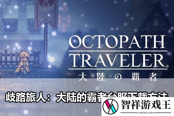 歧路旅人：大陆的霸者台服下载方法：攻略助你战斗获胜