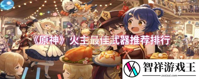 原神火主最佳武器推荐有哪些-火主最佳武器推荐排行