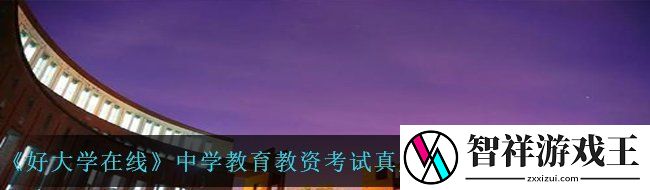 好大学在线中学教育教资考试真题模拟试卷答案是什么-中学教育教资考试真题模拟试卷及答案一览