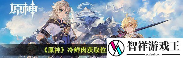 原神冷鲜肉怎么获得-冷鲜肉获取位置一览