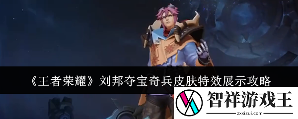 王者荣耀刘邦夺宝奇兵皮肤特效怎么样-刘邦夺宝奇兵皮肤特效展示攻略