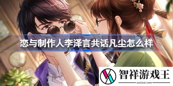 恋与制作人李泽言共话凡尘怎么样-风华绝代主题活动羁绊介绍