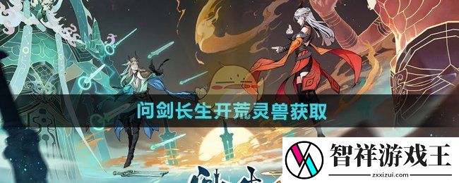 问剑长生开荒灵兽怎么获得-开荒灵兽获取方法