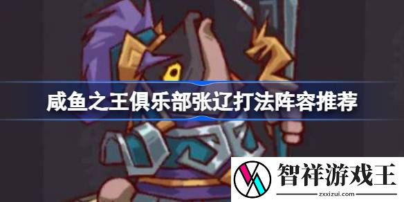 咸鱼之王俱乐部张辽怎么打-咸鱼之王俱乐部张辽打法阵容推荐