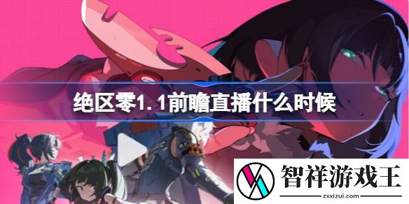 绝区零1.1前瞻直播什么时候-绝区零1.1版本前瞻直播节目介绍