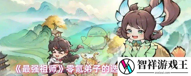 最强祖师弟子怎么选择-零氪弟子的选择和培养攻略