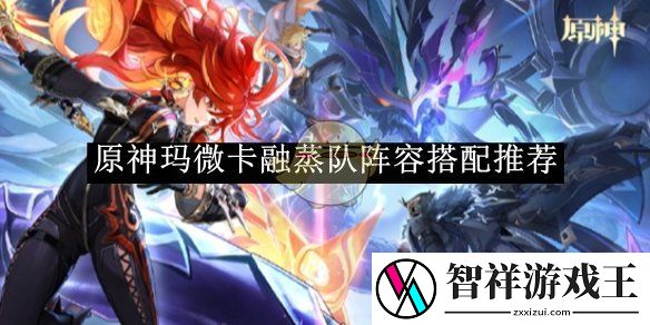原神玛微卡融蒸队阵容搭配推荐-原神玛微卡融蒸队阵容如何搭配