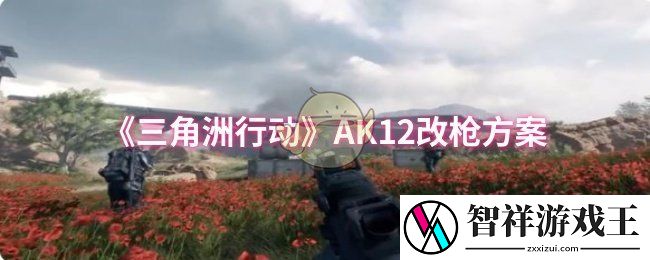 三角洲行动AK12怎么改-AK12改枪方案